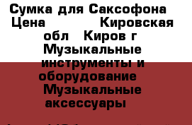 Сумка для Саксофона › Цена ­ 1 000 - Кировская обл., Киров г. Музыкальные инструменты и оборудование » Музыкальные аксессуары   